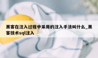 黑客在注入过程中采用的注入手法叫什么_黑客技术sql注入
