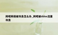 网吧网络被攻击怎么办_网吧被ddos流量攻击