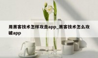 用黑客技术怎样攻击app_黑客技术怎么攻破app