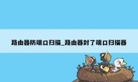 路由器防端口扫描_路由器封了端口扫描器