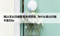 端口怎么扫描都是关闭状态_为什么端口扫描不能扫ip