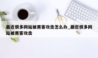 最近很多网站被黑客攻击怎么办_最近很多网站被黑客攻击