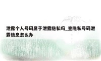 泄露个人号码属于泄露隐私吗_查隐私号码泄露信息怎么办