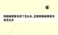 网络被黑客攻击了怎么办_正泰网络被黑客攻击怎么办