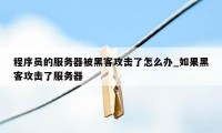 程序员的服务器被黑客攻击了怎么办_如果黑客攻击了服务器