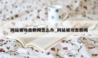 网站被攻击新闻怎么办_网站被攻击新闻