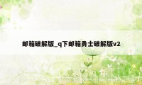 邮箱破解版_q下邮箱勇士破解版v2