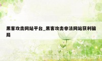 黑客攻击网站平台_黑客攻击非法网站获利骗局