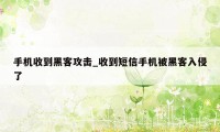 手机收到黑客攻击_收到短信手机被黑客入侵了