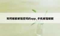 如何破解邮箱密码的app_手机邮箱破解