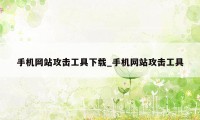 手机网站攻击工具下载_手机网站攻击工具