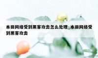 本田网络受到黑客攻击怎么处理_本田网络受到黑客攻击