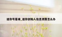 迷你号是谁_迷你创始人信息泄露怎么办