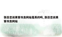 张召忠说黑客攻击网站是真的吗_张召忠说黑客攻击网站