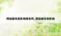 网站被攻击影响排名吗_网站被攻击影响