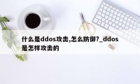 什么是ddos攻击,怎么防御?_ddos是怎样攻击的