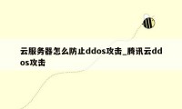 云服务器怎么防止ddos攻击_腾讯云ddos攻击