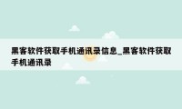 黑客软件获取手机通讯录信息_黑客软件获取手机通讯录