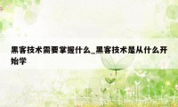 黑客技术需要掌握什么_黑客技术是从什么开始学
