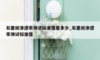 石墨纸渗透率测试标准值是多少_石墨纸渗透率测试标准值