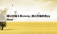 端口扫描工具snoop_端口扫描的库python