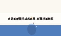 自己的邮箱地址怎么弄_邮箱地址破解