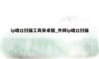 ip端口扫描工具安卓版_外网ip端口扫描