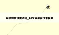 学黑客技术犯法吗_40岁学黑客技术视频