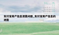 支付宝用户信息泄露问题_支付宝用户信息的泄露