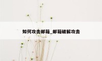 如何攻击邮箱_邮箱破解攻击