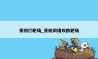 贵阳打靶场_贵阳网络攻防靶场