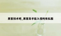 黑客技术吧_黑客高手能入侵所有私服