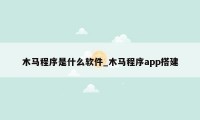 木马程序是什么软件_木马程序app搭建