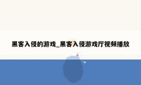 黑客入侵的游戏_黑客入侵游戏厅视频播放