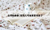 台湾的黑客_台湾几号被黑客攻击了