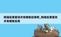 网络反黑客技术有哪些应用呢_网络反黑客技术有哪些应用