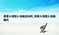 黑客入侵他人电脑违法吗_黑客入侵他人电脑图片