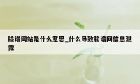 脸谱网站是什么意思_什么导致脸谱网信息泄露