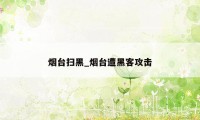 烟台扫黑_烟台遭黑客攻击