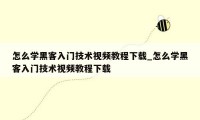 怎么学黑客入门技术视频教程下载_怎么学黑客入门技术视频教程下载