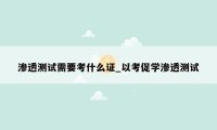 渗透测试需要考什么证_以考促学渗透测试