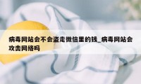 病毒网站会不会盗走微信里的钱_病毒网站会攻击网络吗