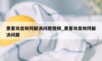 黑客攻击如何解决问题视频_黑客攻击如何解决问题