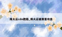 烽火云cdn跑路_烽火云被黑客攻击
