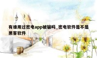 有谁用过密电app被骗吗_密电软件是不是黑客软件