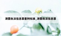 泄露执法信息罪量刑标准_泄露执法信息罪