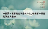 中国第一黑客的名字是叫什么_中国第一黑客的发言人是谁