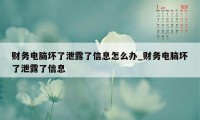 财务电脑坏了泄露了信息怎么办_财务电脑坏了泄露了信息