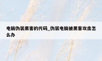 电脑伪装黑客的代码_伪装电脑被黑客攻击怎么办