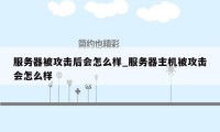 服务器被攻击后会怎么样_服务器主机被攻击会怎么样